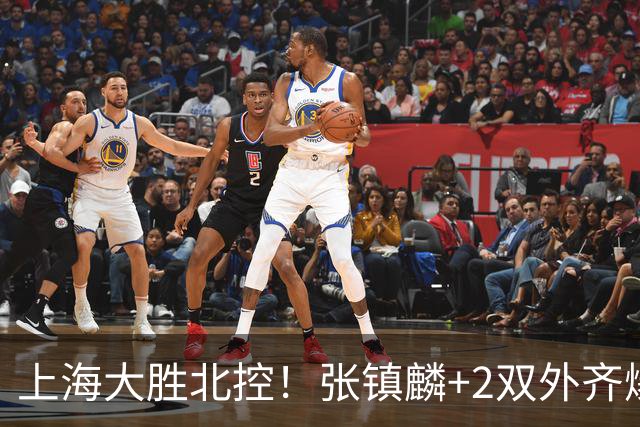 上海大胜北控！张镇麟+2双外齐爆，2首发辅助，廖三宁张帆死顶！