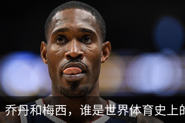 乔丹和梅西，谁是世界体育史上的goat？对比这个维度就知道了